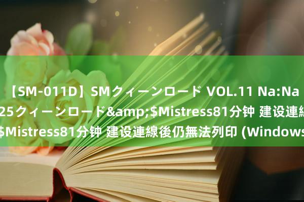 【SM-011D】SMクィーンロード VOL.11 Na:Na</a>2013-06-25クィーンロード&$Mistress81分钟 建设連線後仍無法列印 (Windows)