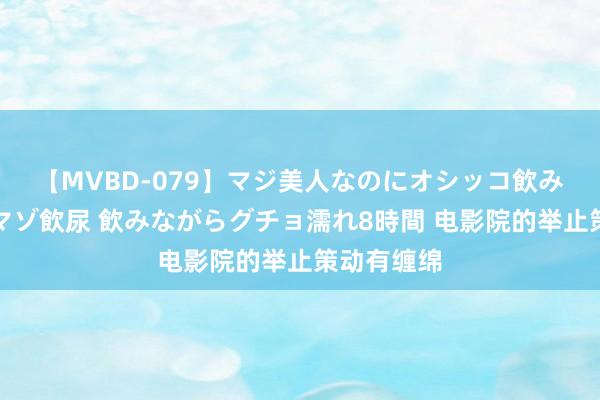 【MVBD-079】マジ美人なのにオシッコ飲みまくり！マゾ飲尿 飲みながらグチョ濡れ8時間 电影院的举止策动有缠绵