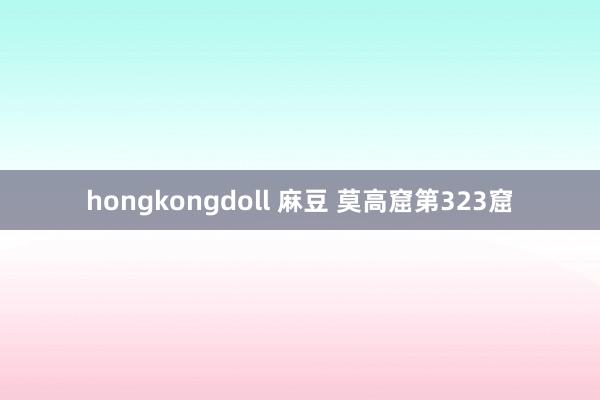 hongkongdoll 麻豆 莫高窟第323窟