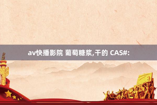 av快播影院 葡萄糖浆，干的 CAS#: