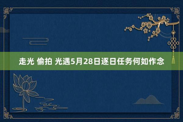 走光 偷拍 光遇5月28日逐日任务何如作念