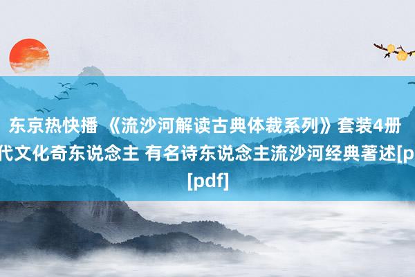 东京热快播 《流沙河解读古典体裁系列》套装4册 现代文化奇东说念主 有名诗东说念主流沙河经典著述[pdf]