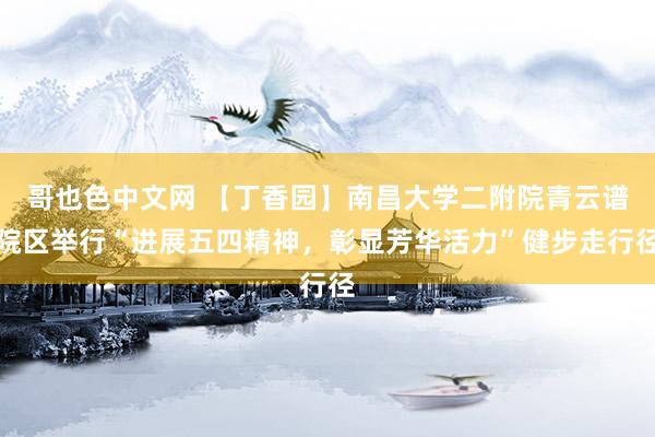 哥也色中文网 【丁香园】南昌大学二附院青云谱院区举行“进展五四精神，彰显芳华活力”健步走行径