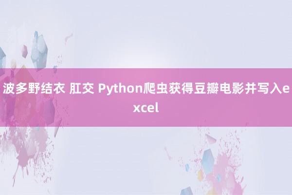 波多野结衣 肛交 Python爬虫获得豆瓣电影并写入excel