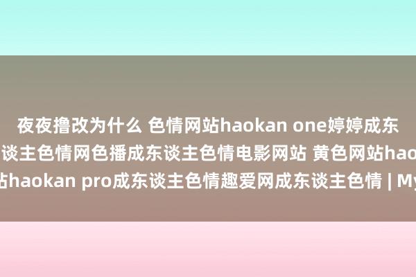 夜夜撸改为什么 色情网站haokan one婷婷成东谈主色情演义大全搜狗成东谈主色情网色播成东谈主色情电影网站 黄色网站haokan pro成东谈主色情趣爱网成东谈主色情 | My XXX Hot Girl